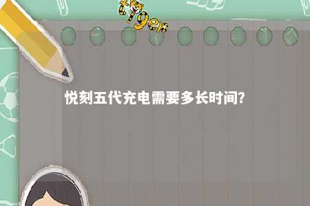 悦刻五代充电需要多长时间�？ 